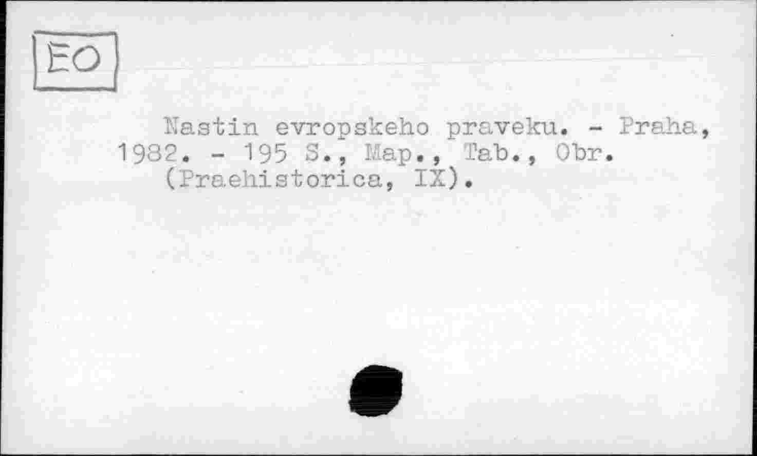 ﻿но
Nastin evropskeho praveku. - Praha, 1982. - 195 S.‘, Map., Tab., Obr.
(Praehistorica, IX).